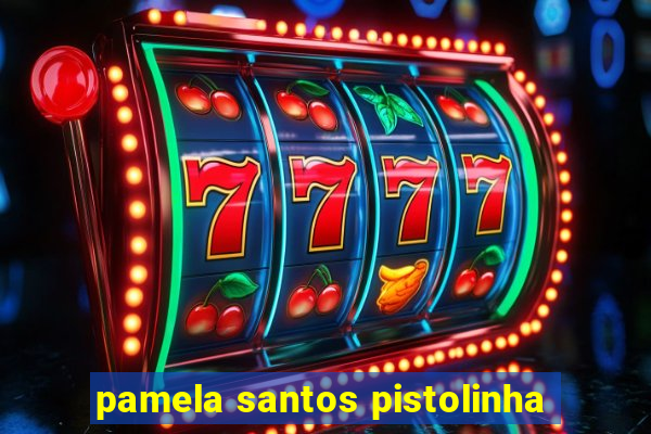 pamela santos pistolinha